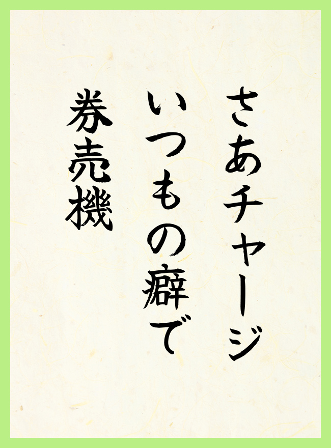 さあチャージ　いつもの癖で　券売機